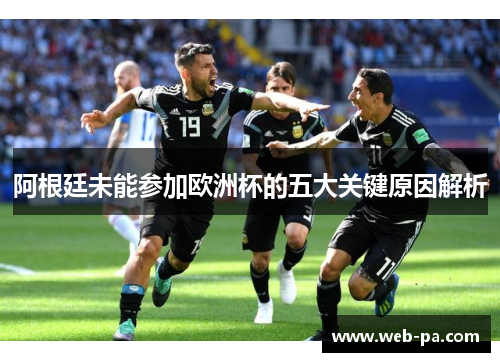 阿根廷未能参加欧洲杯的五大关键原因解析