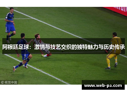 阿根廷足球：激情与技艺交织的独特魅力与历史传承