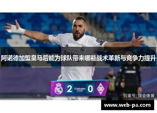 阿诺德加盟皇马后能为球队带来哪些战术革新与竞争力提升 阿诺德加盟皇马后能为球队带来哪些战术革新与竞争力提升
