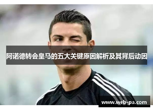 阿诺德转会皇马的五大关键原因解析及其背后动因 阿诺德转会皇马的五大关键原因解析及其背后动因