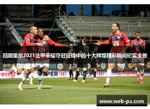 回顾里尔2021法甲荣耀夺冠征程中的十大辉煌精彩瞬间纪实全景