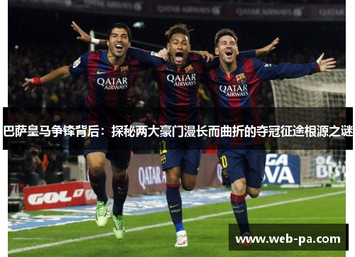 巴萨皇马争锋背后:探秘两大豪门漫长而曲折的夺冠征途根源之谜 巴萨皇马争锋背后:探秘两大豪门漫长而曲折的夺冠征途根源之谜