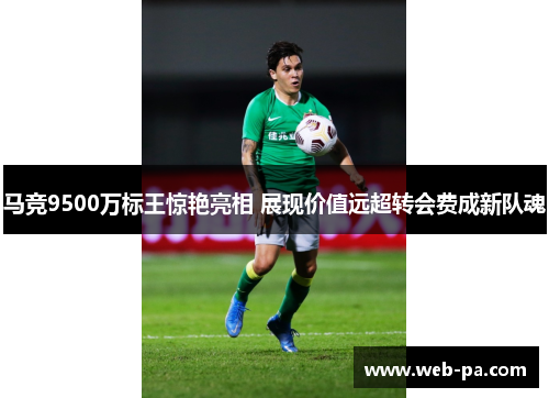 马竞9500万标王惊艳亮相 展现价值远超转会费成新队魂