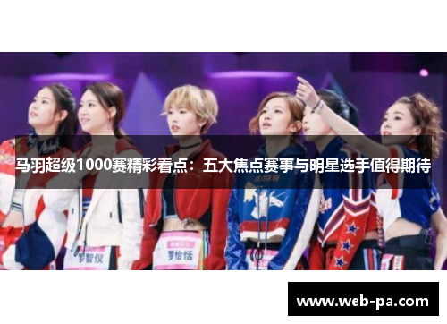 马羽超级1000赛精彩看点：五大焦点赛事与明星选手值得期待