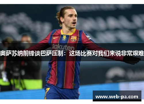 奥萨苏纳前锋谈巴萨压制：这场比赛对我们来说非常艰难