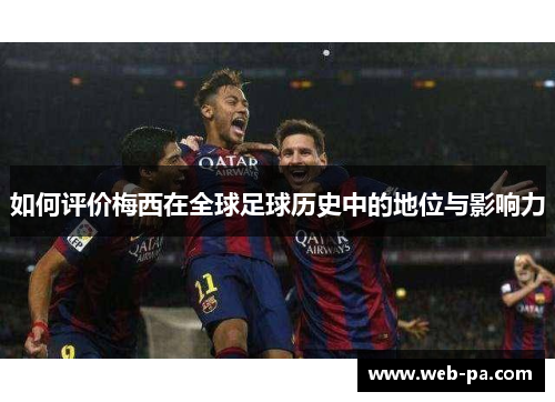 如何评价梅西在全球足球历史中的地位与影响力 如何评价梅西在全球足球历史中的地位与影响力