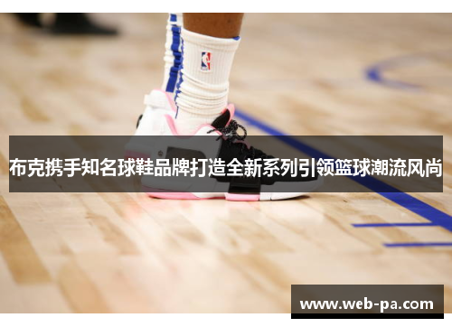 布克携手知名球鞋品牌打造全新系列引领篮球潮流风尚
