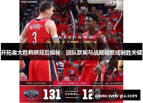开拓者大胜鹈鹕背后揭秘：团队默契与战略调整成制胜关键