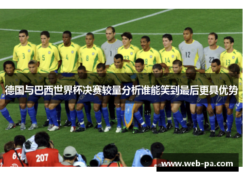 德国与巴西世界杯决赛较量分析谁能笑到最后更具优势