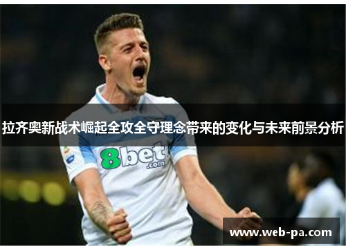 拉齐奥新战术崛起全攻全守理念带来的变化与未来前景分析