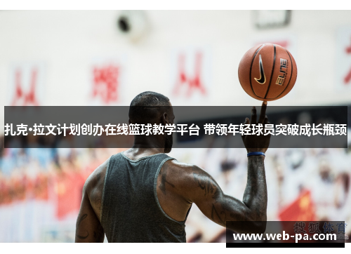 扎克·拉文计划创办在线篮球教学平台 带领年轻球员突破成长瓶颈