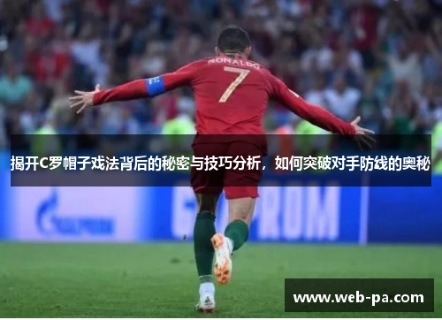 揭开C罗帽子戏法背后的秘密与技巧分析,如何突破对手防线的奥秘 揭开C罗帽子戏法背后的秘密与技巧分析,如何突破对手防线的奥秘