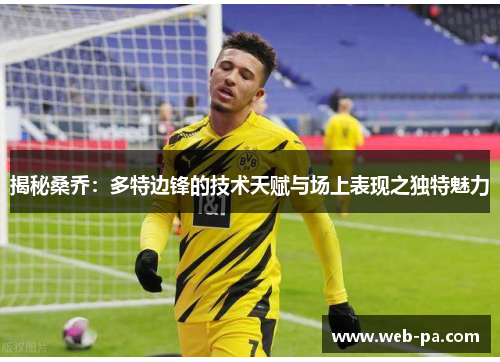 揭秘桑乔:多特边锋的技术天赋与场上表现之独特魅力 揭秘桑乔:多特边锋的技术天赋与场上表现之独特魅力