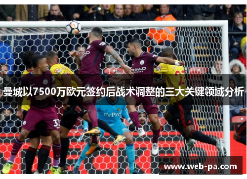 曼城以7500万欧元签约后战术调整的三大关键领域分析 曼城以7500万欧元签约后战术调整的三大关键领域分析
