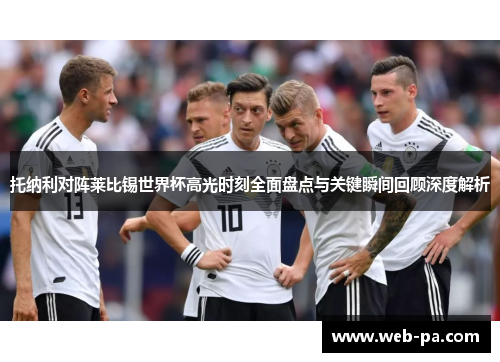 托纳利对阵莱比锡世界杯高光时刻全面盘点与关键瞬间回顾深度解析