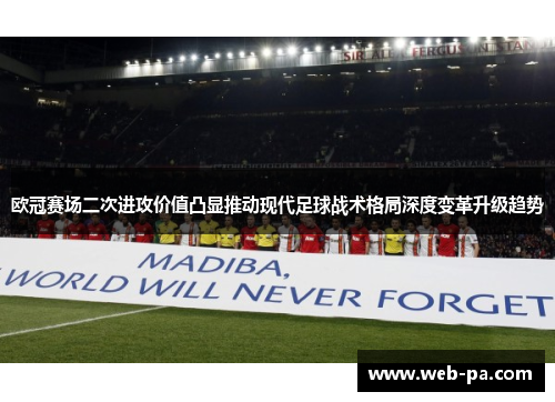 欧冠赛场二次进攻价值凸显推动现代足球战术格局深度变革升级趋势