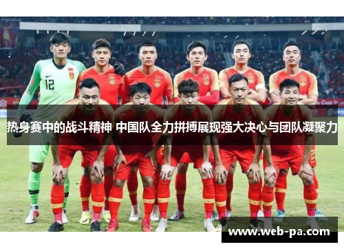 热身赛中的战斗精神 中国队全力拼搏展现强大决心与团队凝聚力 热身赛中的战斗精神 中国队全力拼搏展现强大决心与团队凝聚力
