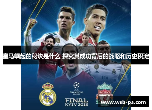 皇马崛起的秘诀是什么 探究其成功背后的战略和历史积淀 皇马崛起的秘诀是什么 探究其成功背后的战略和历史积淀