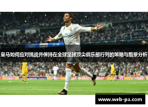 皇马如何应对挑战并保持在全球足球顶尖俱乐部行列的策略与前景分析 皇马如何应对挑战并保持在全球足球顶尖俱乐部行列的策略与前景分析