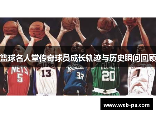 篮球名人堂传奇球员成长轨迹与历史瞬间回顾