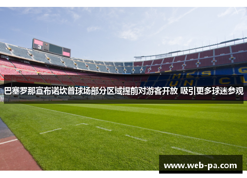 巴塞罗那宣布诺坎普球场部分区域提前对游客开放 吸引更多球迷参观 巴塞罗那宣布诺坎普球场部分区域提前对游客开放 吸引更多球迷参观