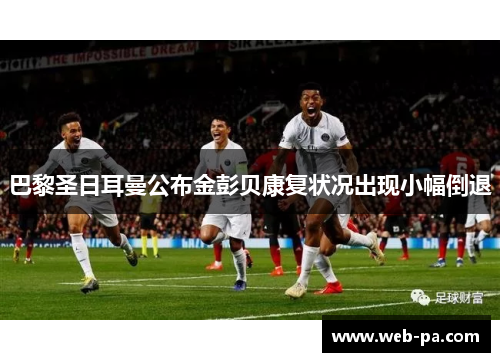 巴黎圣日耳曼公布金彭贝康复状况出现小幅倒退