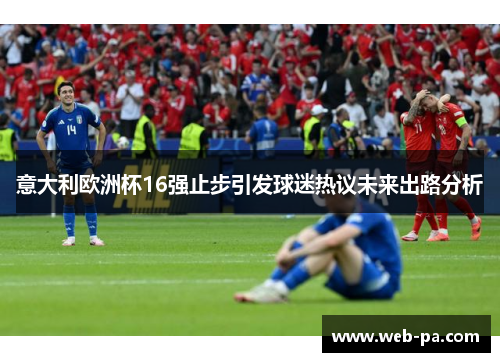 意大利欧洲杯16强止步引发球迷热议未来出路分析