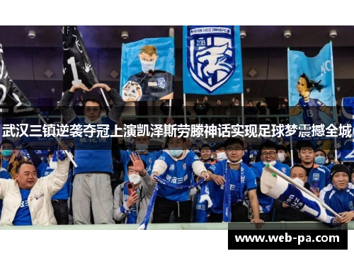 武汉三镇逆袭夺冠上演凯泽斯劳滕神话实现足球梦震撼全城 武汉三镇逆袭夺冠上演凯泽斯劳滕神话实现足球梦震撼全城