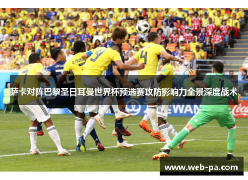 萨卡对阵巴黎圣日耳曼世界杯预选赛攻防影响力全景深度战术