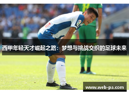 西甲年轻天才崛起之路:梦想与挑战交织的足球未来 西甲年轻天才崛起之路:梦想与挑战交织的足球未来