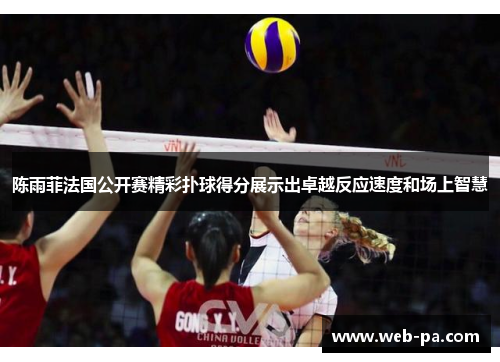 陈雨菲法国公开赛精彩扑球得分展示出卓越反应速度和场上智慧