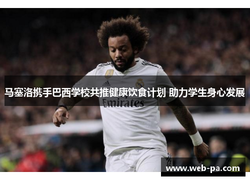 马塞洛携手巴西学校共推健康饮食计划 助力学生身心发展