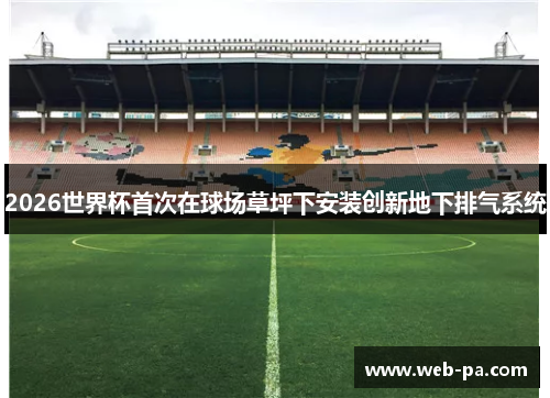 2026世界杯首次在球场草坪下安装创新地下排气系统 2026世界杯首次在球场草坪下安装创新地下排气系统