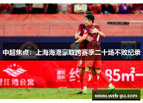 中超焦点：上海海港豪取跨赛季二十场不败纪录