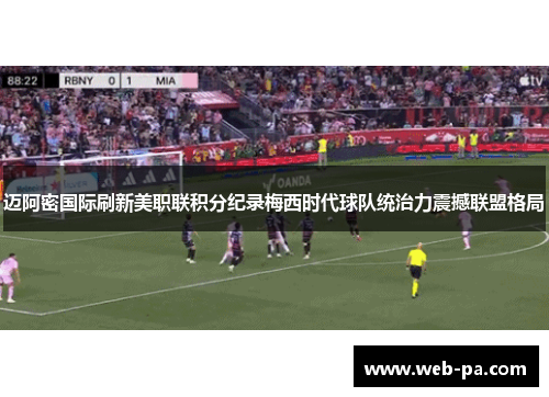 迈阿密国际刷新美职联积分纪录梅西时代球队统治力震撼联盟格局